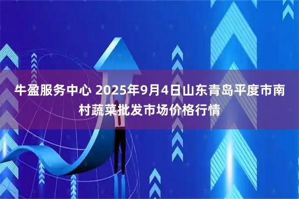 牛盈服务中心 2025年9月4日山东青岛平度市南村蔬菜批发市场价格行情