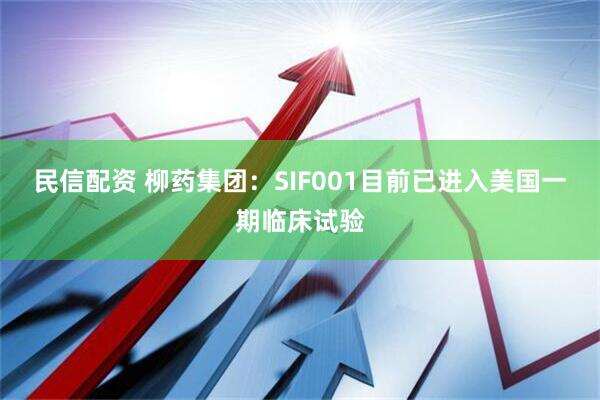 民信配资 柳药集团：SIF001目前已进入美国一期临床试验