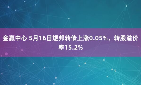 金赢中心 5月16日煜邦转债上涨0.05%，转股溢价率15.2%