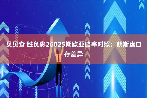 贝贝查 胜负彩26025期欧亚赔率对照：朗斯盘口存差异