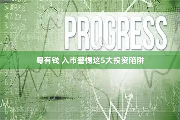 粤有钱 入市警惕这5大投资陷阱